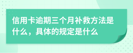 信用卡逾期三个月补救方法是什么，具体的规定是什么