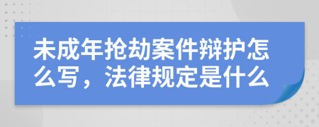 未成年抢劫案件辩护怎么写，法律规定是什么