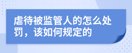 虐待被监管人的怎么处罚，该如何规定的