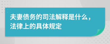 夫妻债务的司法解释是什么，法律上的具体规定