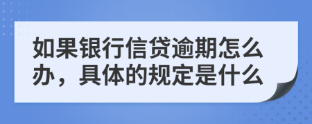 如果银行信贷逾期怎么办，具体的规定是什么