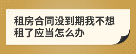 租房合同没到期我不想租了应当怎么办