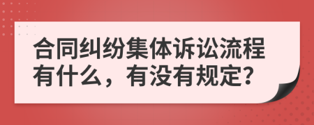 合同纠纷集体诉讼流程有什么，有没有规定？