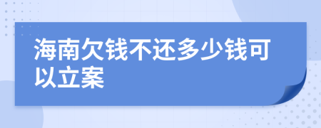 海南欠钱不还多少钱可以立案