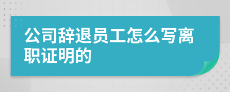 公司辞退员工怎么写离职证明的