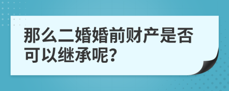 那么二婚婚前财产是否可以继承呢？