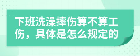 下班洗澡摔伤算不算工伤，具体是怎么规定的