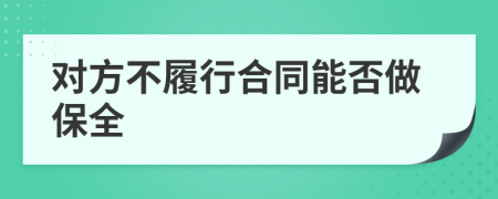 对方不履行合同能否做保全