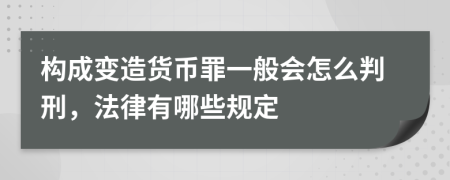 构成变造货币罪一般会怎么判刑，法律有哪些规定