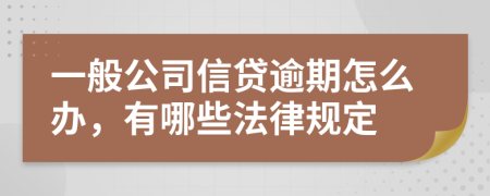 一般公司信贷逾期怎么办，有哪些法律规定