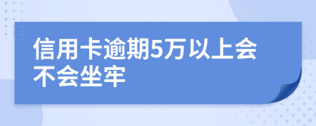 信用卡逾期5万以上会不会坐牢