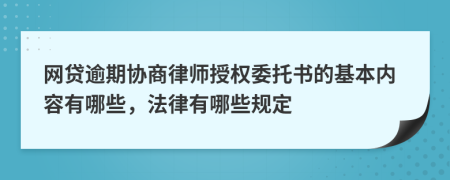 网贷逾期协商律师授权委托书的基本内容有哪些，法律有哪些规定