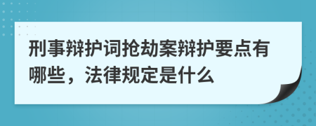 刑事辩护词抢劫案辩护要点有哪些，法律规定是什么