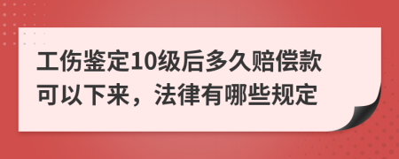 工伤鉴定10级后多久赔偿款可以下来，法律有哪些规定