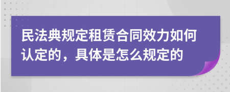 民法典规定租赁合同效力如何认定的，具体是怎么规定的