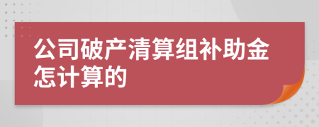 公司破产清算组补助金怎计算的