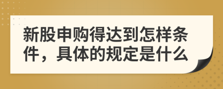 新股申购得达到怎样条件，具体的规定是什么