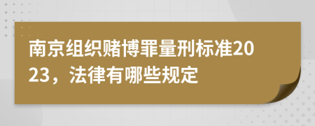 南京组织赌博罪量刑标准2023，法律有哪些规定