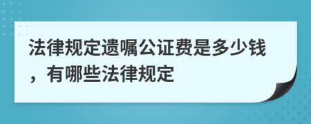 法律规定遗嘱公证费是多少钱，有哪些法律规定