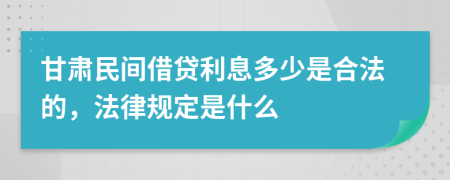 甘肃民间借贷利息多少是合法的，法律规定是什么