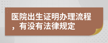 医院出生证明办理流程，有没有法律规定