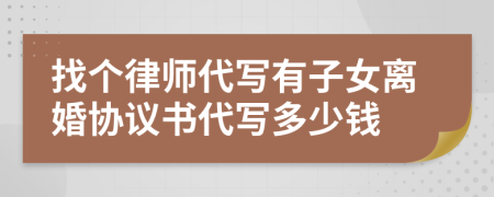 找个律师代写有子女离婚协议书代写多少钱