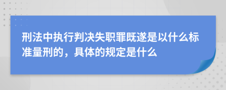 刑法中执行判决失职罪既遂是以什么标准量刑的，具体的规定是什么