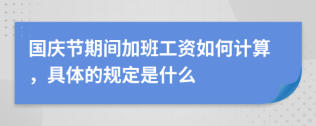 国庆节期间加班工资如何计算，具体的规定是什么