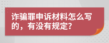 诈骗罪申诉材料怎么写的，有没有规定？