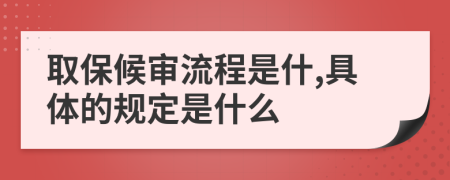 取保候审流程是什,具体的规定是什么