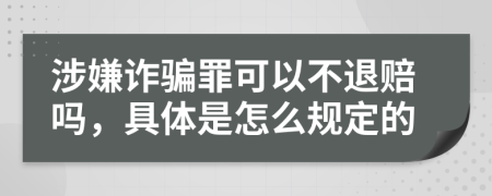 涉嫌诈骗罪可以不退赔吗，具体是怎么规定的