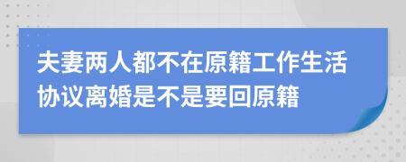 夫妻两人都不在原籍工作生活协议离婚是不是要回原籍