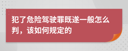 犯了危险驾驶罪既遂一般怎么判，该如何规定的