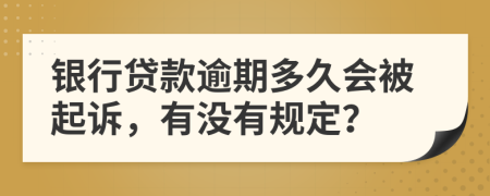 银行贷款逾期多久会被起诉，有没有规定？