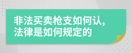 非法买卖枪支如何认,法律是如何规定的