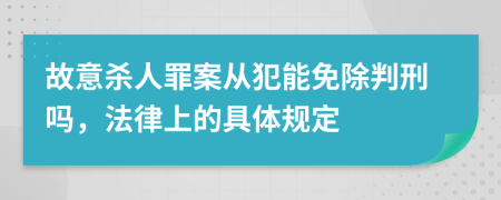 故意杀人罪案从犯能免除判刑吗，法律上的具体规定