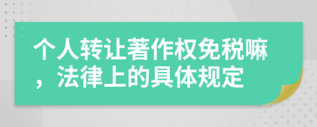 个人转让著作权免税嘛，法律上的具体规定