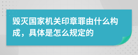 毁灭国家机关印章罪由什么构成，具体是怎么规定的