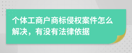 个体工商户商标侵权案件怎么解决，有没有法律依据