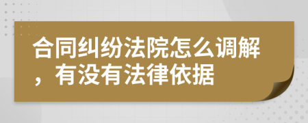 合同纠纷法院怎么调解，有没有法律依据