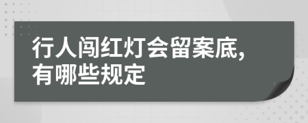 行人闯红灯会留案底,有哪些规定