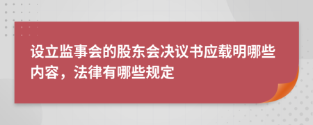 设立监事会的股东会决议书应载明哪些内容，法律有哪些规定