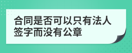 合同是否可以只有法人签字而没有公章