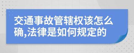 交通事故管辖权该怎么确,法律是如何规定的