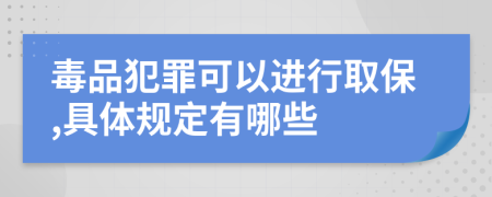 毒品犯罪可以进行取保,具体规定有哪些