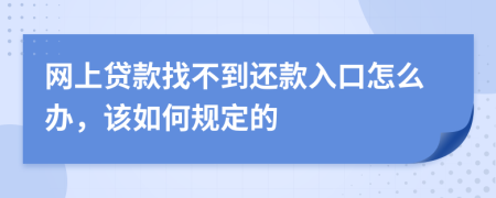 网上贷款找不到还款入口怎么办，该如何规定的