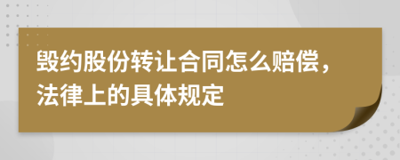 毁约股份转让合同怎么赔偿，法律上的具体规定