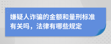 嫌疑人诈骗的金额和量刑标准有关吗，法律有哪些规定