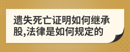 遗失死亡证明如何继承股,法律是如何规定的