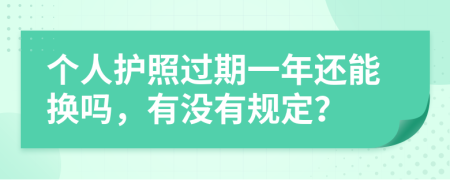 个人护照过期一年还能换吗，有没有规定？